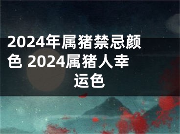 2024年属猪禁忌颜色 2024属猪人幸运色