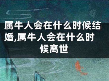 属牛人会在什么时候结婚,属牛人会在什么时候离世