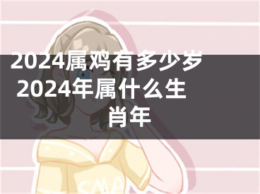 2024属鸡有多少岁 2024年属什么生肖年