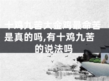 十鸡九苦大金鸡最命苦是真的吗,有十鸡九苦的说法吗
