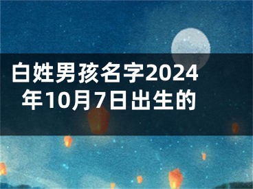 白姓男孩名字2024年10月7日出生的