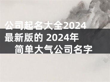 公司起名大全2024最新版的 2024年简单大气公司名字
