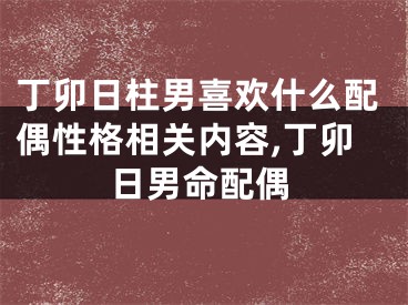 丁卯日柱男喜欢什么配偶性格相关内容,丁卯日男命配偶