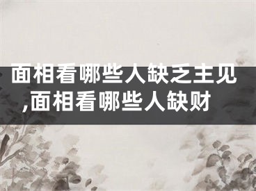 面相看哪些人缺乏主见,面相看哪些人缺财