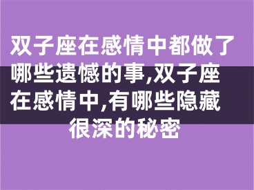 双子座在感情中都做了哪些遗憾的事,双子座在感情中,有哪些隐藏很深的秘密