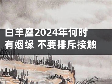 白羊座2024年何时有姻缘 不要排斥接触