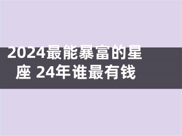2024最能暴富的星座 24年谁最有钱