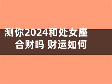 测你2024和处女座合财吗 财运如何