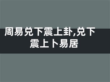 周易兑下震上卦,兑下震上卜易居