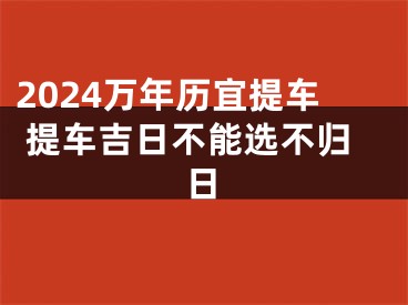 2024万年历宜提车 提车吉日不能选不归日