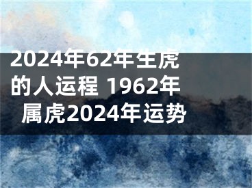 2024年62年生虎的人运程 1962年属虎2024年运势