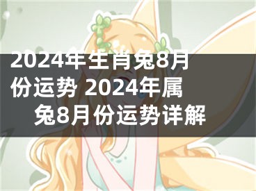 2024年生肖兔8月份运势 2024年属兔8月份运势详解