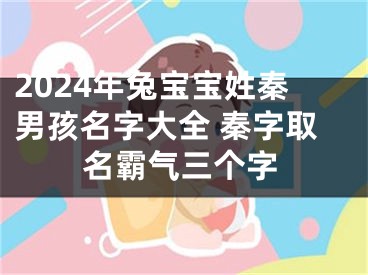 2024年兔宝宝姓秦男孩名字大全 秦字取名霸气三个字