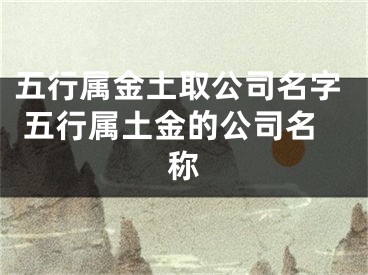 五行属金土取公司名字 五行属土金的公司名称