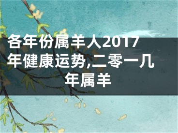 各年份属羊人2017年健康运势,二零一几年属羊