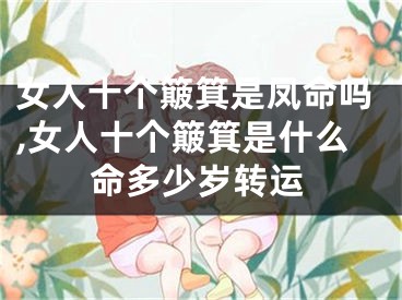 女人十个簸箕是凤命吗,女人十个簸箕是什么命多少岁转运