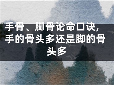 手骨、脚骨论命口诀,手的骨头多还是脚的骨头多