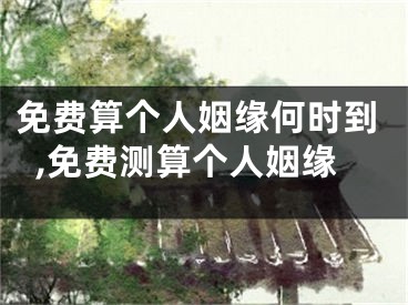 免费算个人姻缘何时到,免费测算个人姻缘