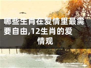哪些生肖在爱情里最需要自由,12生肖的爱情观