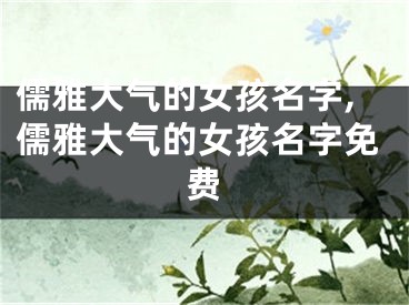 儒雅大气的女孩名字,儒雅大气的女孩名字免费