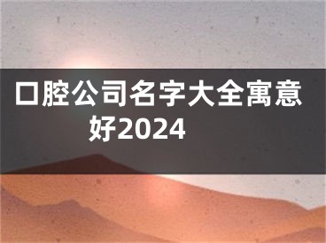 口腔公司名字大全寓意好2024