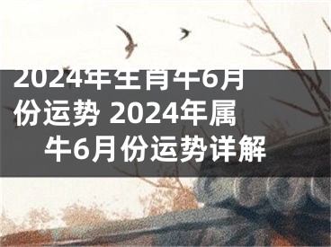 2024年生肖牛6月份运势 2024年属牛6月份运势详解