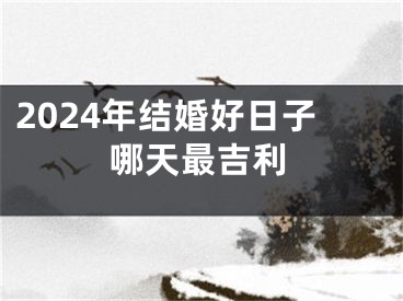 2024年结婚好日子哪天最吉利