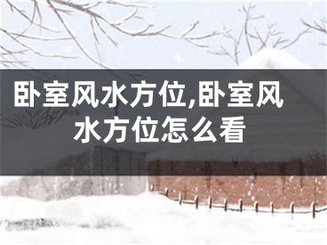 卧室风水方位,卧室风水方位怎么看