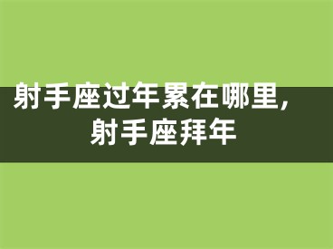 射手座过年累在哪里,射手座拜年