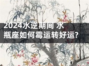 2024水逆期间 水瓶座如何霉运转好运?