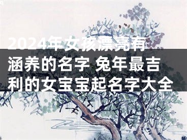 2024年女孩漂亮有涵养的名字 兔年最吉利的女宝宝起名字大全