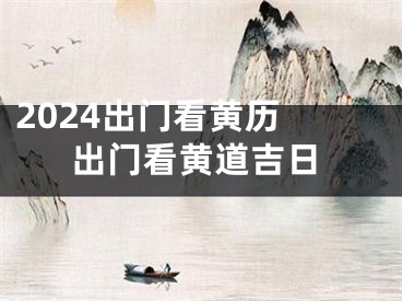 2024出门看黄历 出门看黄道吉日