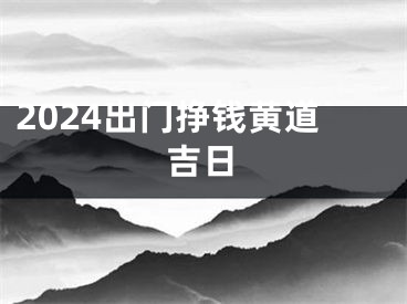 2024出门挣钱黄道吉日