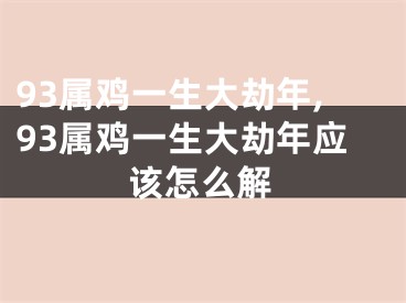 93属鸡一生大劫年,93属鸡一生大劫年应该怎么解