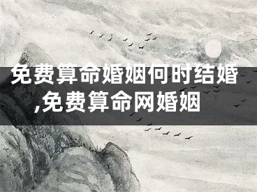 免费算命婚姻何时结婚,免费算命网婚姻