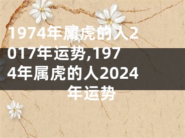 1974年属虎的人2017年运势,1974年属虎的人2024年运势