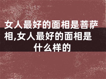 女人最好的面相是菩萨相,女人最好的面相是什么样的
