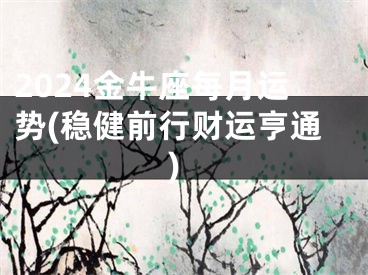 2024金牛座每月运势(稳健前行财运亨通)