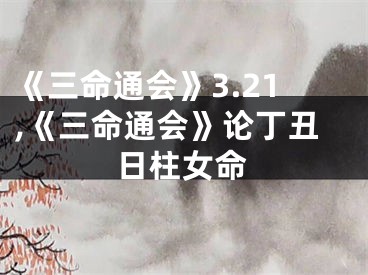 《三命通会》3.21,《三命通会》论丁丑日柱女命