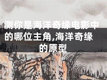 测你是海洋奇缘电影中的哪位主角,海洋奇缘的原型