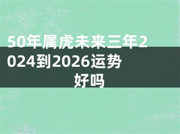 50年属虎未来三年2024到2026运势好吗