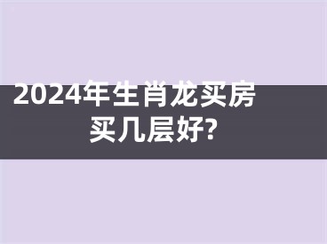 2024年生肖龙买房买几层好?