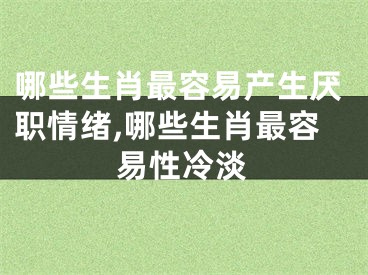 哪些生肖最容易产生厌职情绪,哪些生肖最容易性冷淡