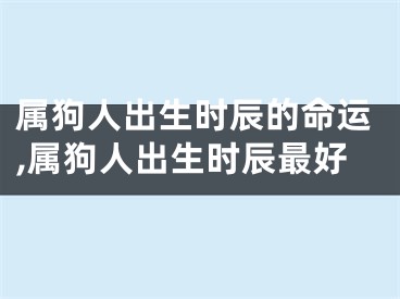 属狗人出生时辰的命运,属狗人出生时辰最好