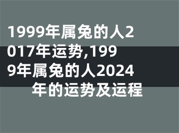 1999年属兔的人2017年运势,1999年属兔的人2024年的运势及运程