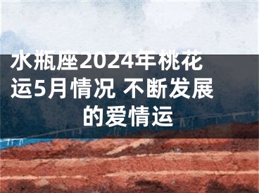 水瓶座2024年桃花运5月情况 不断发展的爱情运