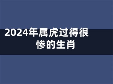 2024年属虎过得很惨的生肖