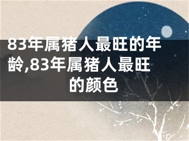 83年属猪人最旺的年龄,83年属猪人最旺的颜色