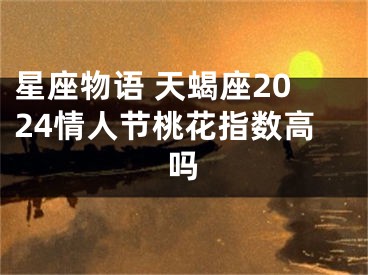 星座物语 天蝎座2024情人节桃花指数高吗