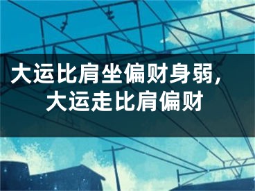 大运比肩坐偏财身弱,大运走比肩偏财
